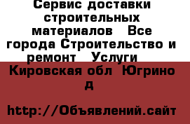 Сервис доставки строительных материалов - Все города Строительство и ремонт » Услуги   . Кировская обл.,Югрино д.